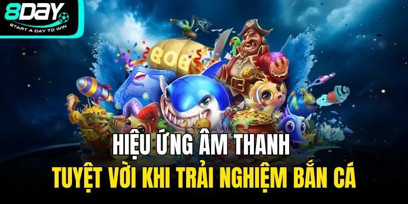 Hiệu ứng âm thanh tuyệt vời khi trải nghiệm bắn cá